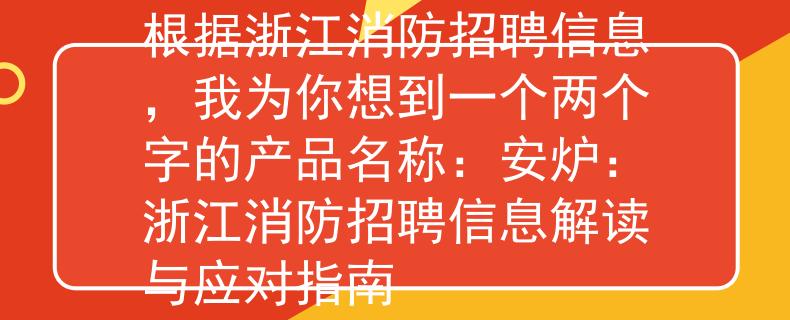 浙江消防招聘信息查询根据浙江消防招聘信息，我为你想到一个两个字的产品名称：安炉：浙江消防招聘信息解读与应对指南