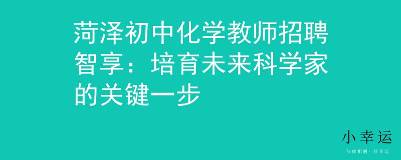 菏泽初中化学教师招聘智享：培育未来科学家的关键一步
