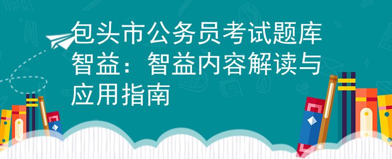 包头市公务员考试题库智益：智益内容解读与应用指南