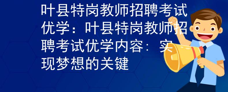 叶县特岗教师招聘考试优学：叶县特岗教师招聘考试优学内容: 实现梦想的关键