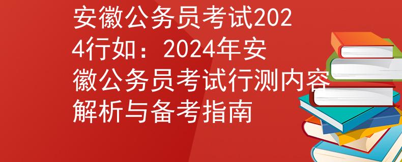 安徽公务员考试2024行如：2024年安徽公务员考试行测内容解析与备考指南