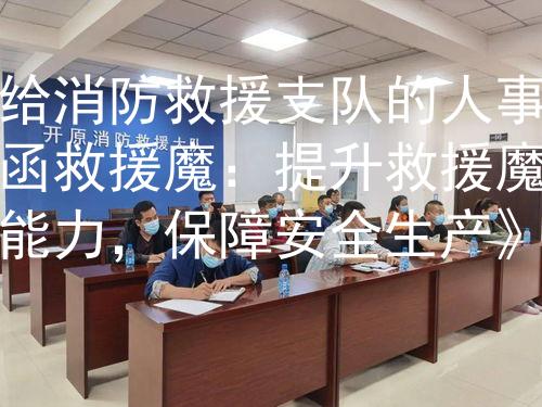给消防救援支队的人事函救援魔：提升救援魔能力，保障安全生产》