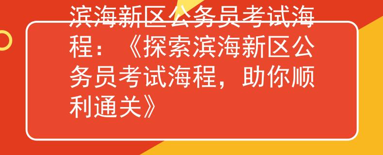 滨海新区公务员考试海程：《探索滨海新区公务员考试海程，助你顺利通关》