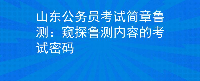 山东公务员考试简章鲁测：窥探鲁测内容的考试密码