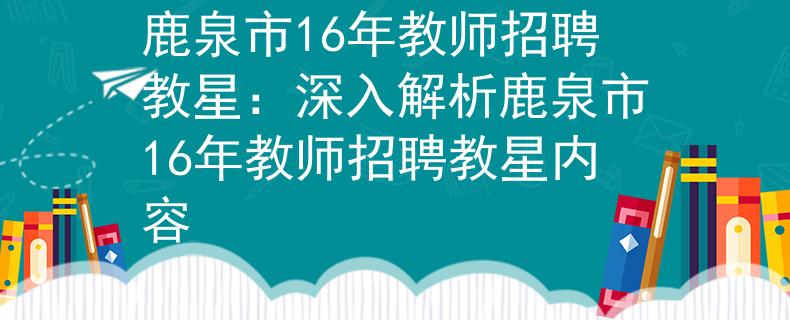 鹿泉市16年教师招聘教星：深入解析鹿泉市16年教师招聘教星内容