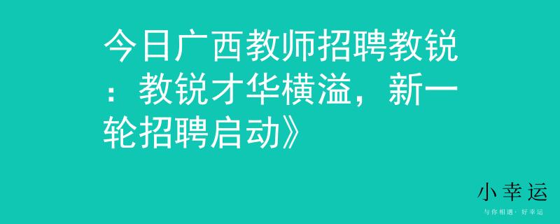 今日广西教师招聘教锐：教锐才华横溢，新一轮招聘启动》