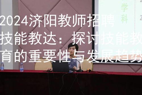 2024济阳教师招聘技能教达：探讨技能教育的重要性与发展趋势图1