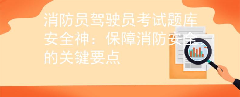 消防员驾驶员考试题库安全神：保障消防安全的关键要点