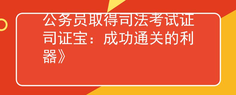 公务员取得司法考试证司证宝：成功通关的利器》