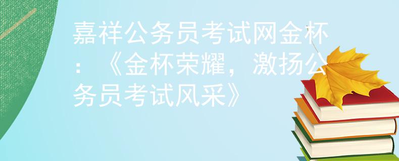 嘉祥公务员考试网金杯：《金杯荣耀，激扬公务员考试风采》