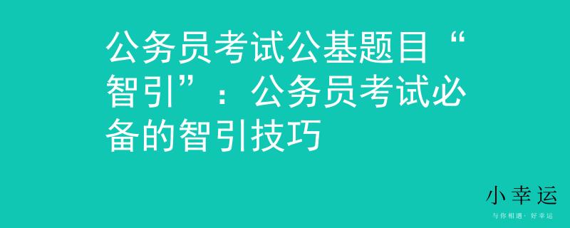 公务员考试公基题目“智引”：公务员考试必备的智引技巧