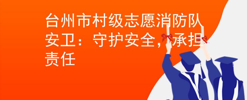 台州市村级志愿消防队安卫：守护安全，承担责任