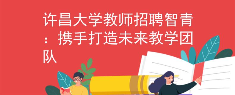 许昌大学教师招聘智青：携手打造未来教学团队