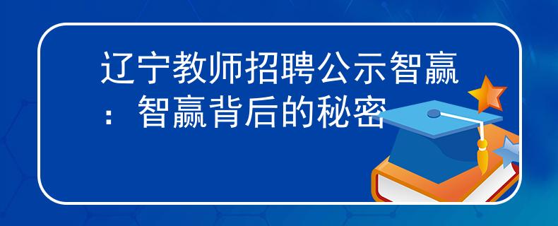 辽宁教师招聘公示智赢：智赢背后的秘密