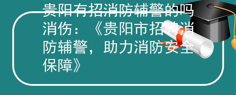 贵阳有招消防辅警的吗消伤：《贵阳市招聘消防辅警，助力消防安全保障》