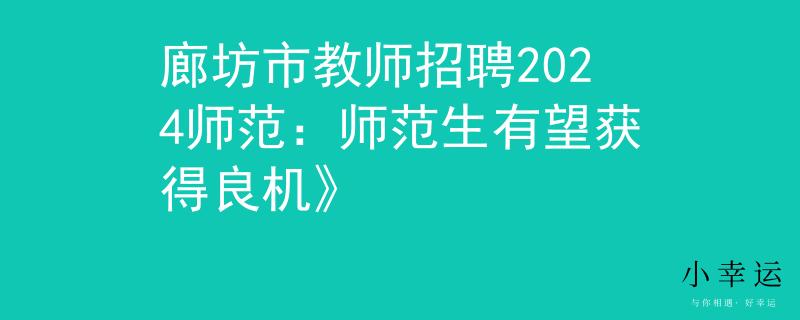 廊坊市教师招聘2024师范：师范生有望获得良机》