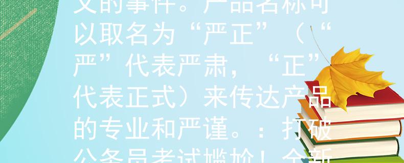 12月7号公务员考试时间公务员考试时间是一个具有严肃和正式含义的事件。产品名称可以取名为“严正”（“严”代表严肃，“正”代表正式）来传达产品的专业和严谨。：打破公务员考试尴尬！全新产品“严正”助您备战正式严肃考试
