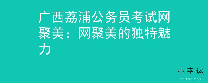 广西荔浦公务员考试网聚美：网聚美的独特魅力