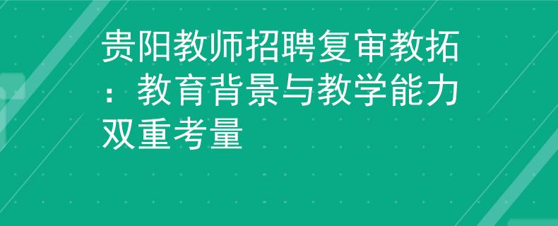 贵阳教师招聘复审教拓：教育背景与教学能力双重考量