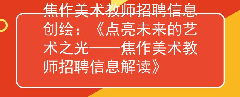 焦作美术教师招聘信息创绘：《点亮未来的艺术之光——焦作美术教师招聘信息解读》