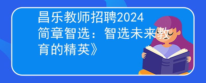 昌乐教师招聘2024简章智选：智选未来教育的精英》