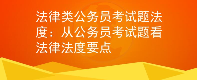 法律类公务员考试题法度：从公务员考试题看法律法度要点