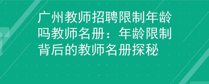 广州教师招聘限制年龄吗教师名册：年龄限制背后的教师名册探秘