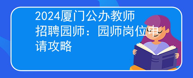 2024厦门公办教师招聘园师：园师岗位申请攻略