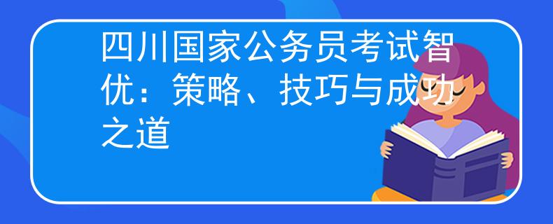 四川国家公务员考试智优：策略、技巧与成功之道