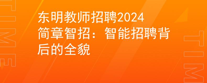 东明教师招聘2024简章智招：智能招聘背后的全貌