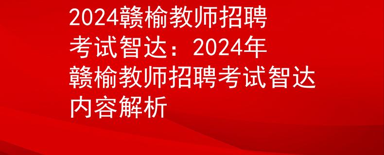 2024赣榆教师招聘考试智达：2024年赣榆教师招聘考试智达内容解析