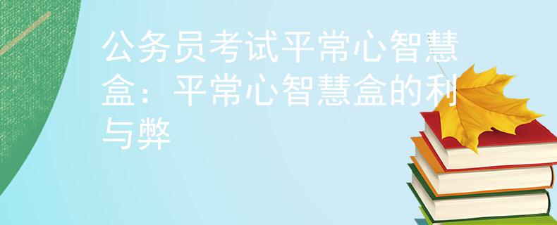 公务员考试平常心智慧盒：平常心智慧盒的利与弊