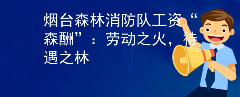 烟台森林消防队工资“森酬”：劳动之火，待遇之林