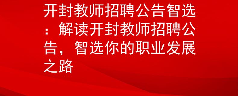 开封教师招聘公告智选：解读开封教师招聘公告，智选你的职业发展之路
