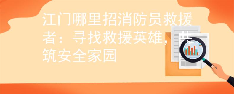江门哪里招消防员救援者：寻找救援英雄，共筑安全家园