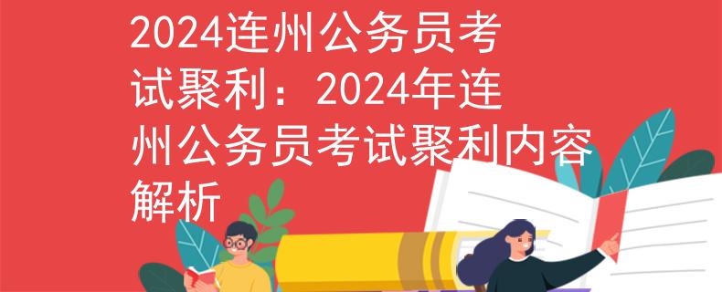 2024连州公务员考试聚利：2024年连州公务员考试聚利内容解析