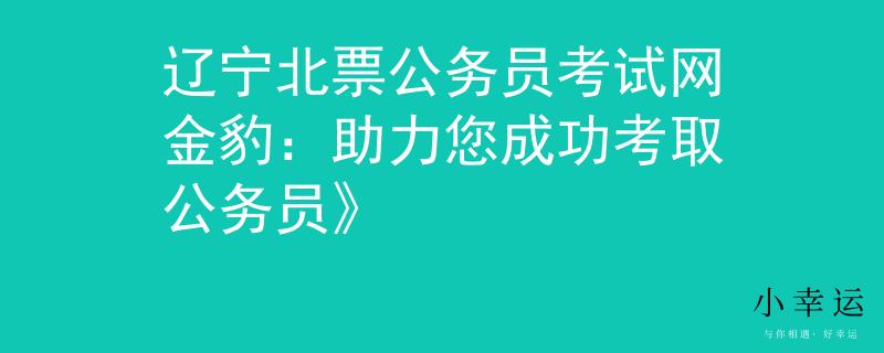 辽宁北票公务员考试网金豹：助力您成功考取公务员》