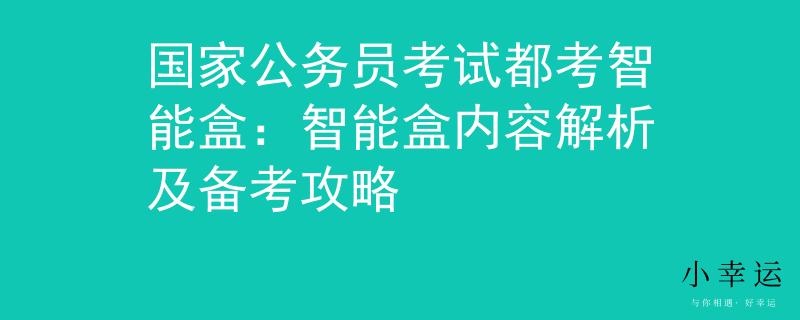 国家公务员考试都考智能盒：智能盒内容解析及备考攻略