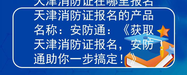 天津消防证在哪里报名天津消防证报名的产品名称：安防通：《获取天津消防证报名，安防通助你一步搞定！》