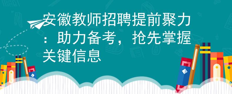 安徽教师招聘提前聚力：助力备考，抢先掌握关键信息