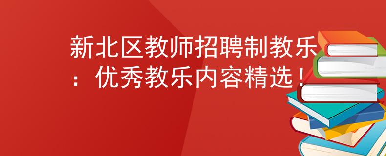 新北区教师招聘制教乐：优秀教乐内容精选！