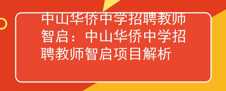 中山华侨中学招聘教师智启：中山华侨中学招聘教师智启项目解析
