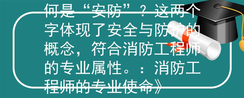 消防工程师中国人事如何是“安防”？这两个字体现了安全与防护的概念，符合消防工程师的专业属性。：消防工程师的专业使命》