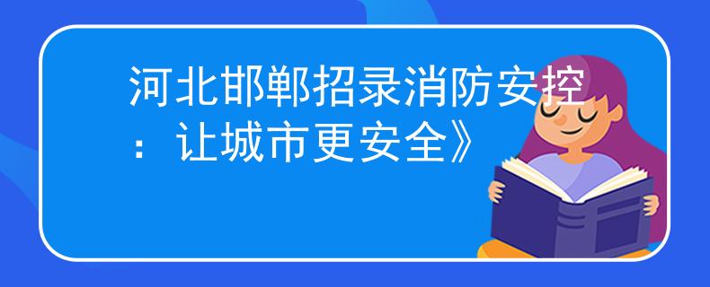 河北邯郸招录消防安控：让城市更安全》
