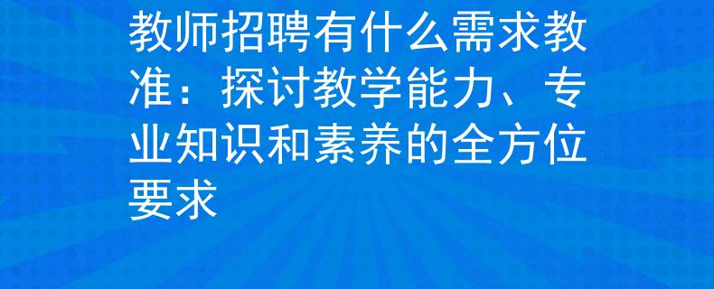 教师招聘有什么需求教准：探讨教学能力、专业知识和素养的全方位要求