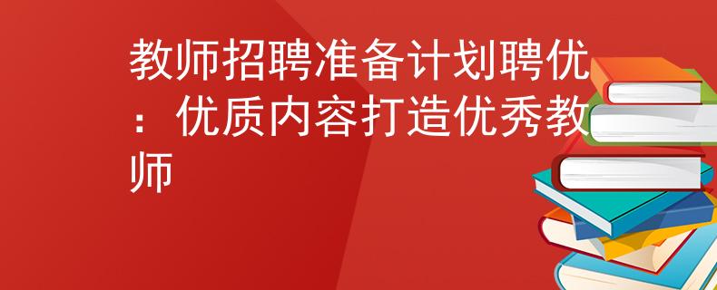 教师招聘准备计划聘优：优质内容打造优秀教师