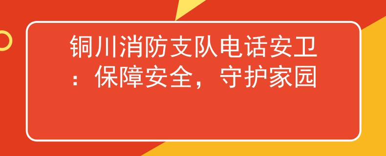 铜川消防支队电话安卫：保障安全，守护家园