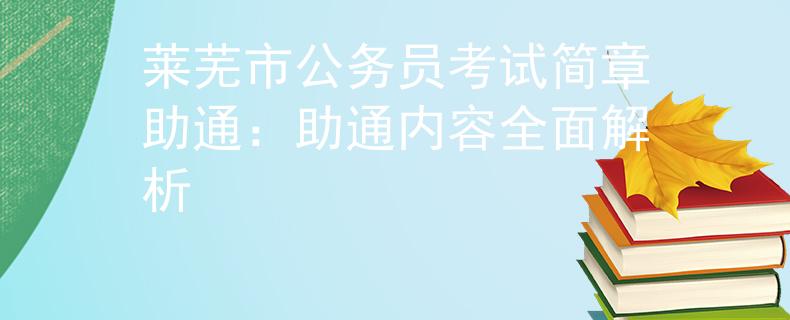 莱芜市公务员考试简章助通：助通内容全面解析