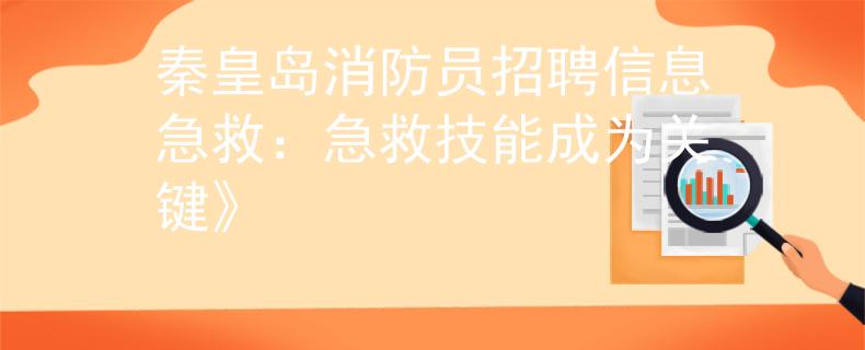 秦皇岛消防员招聘信息急救：急救技能成为关键》