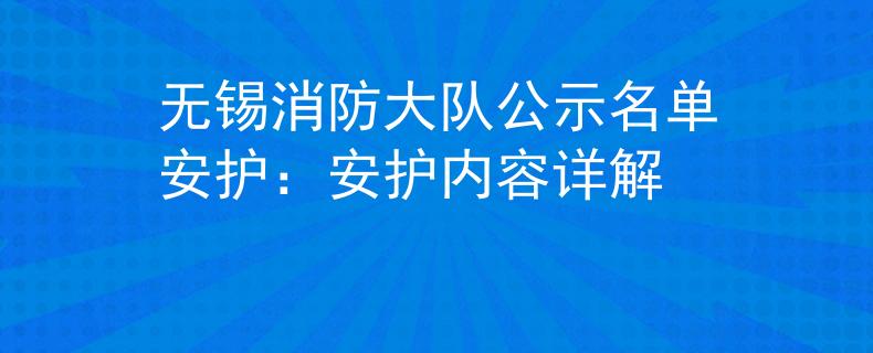 无锡消防大队公示名单安护：安护内容详解